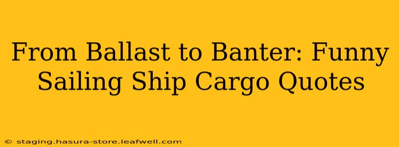 From Ballast to Banter: Funny Sailing Ship Cargo Quotes