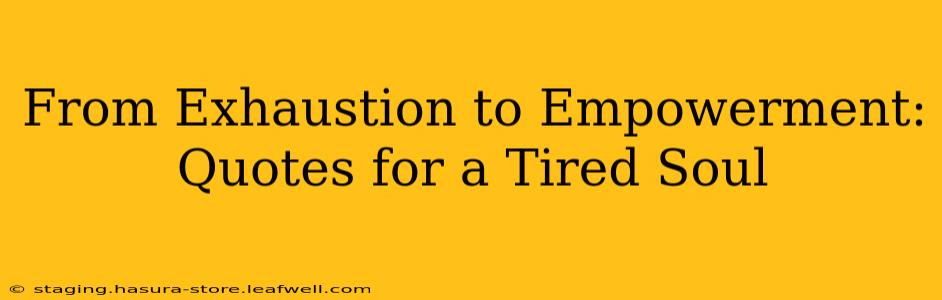 From Exhaustion to Empowerment: Quotes for a Tired Soul