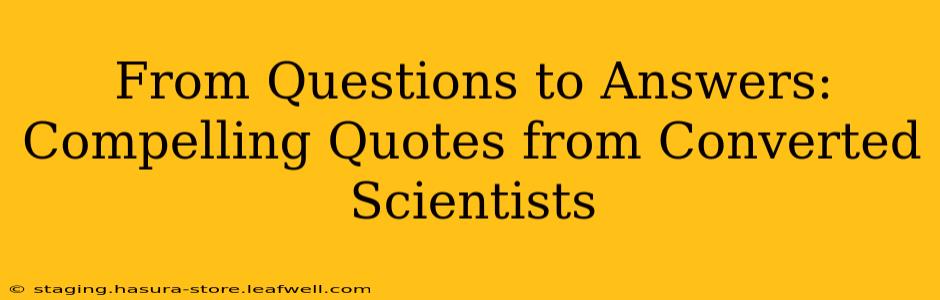 From Questions to Answers: Compelling Quotes from Converted Scientists