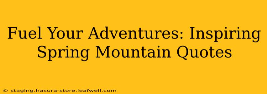 Fuel Your Adventures: Inspiring Spring Mountain Quotes