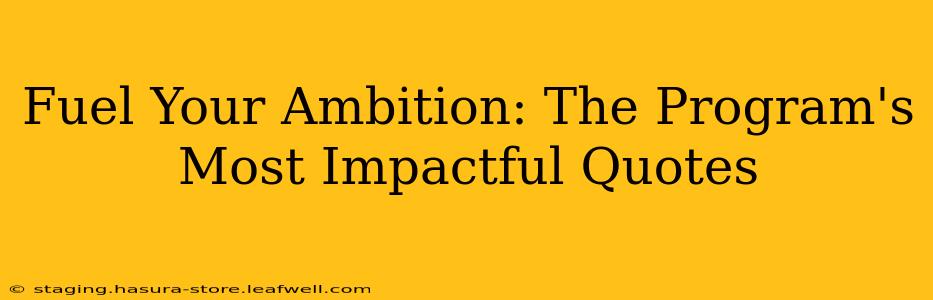 Fuel Your Ambition: The Program's Most Impactful Quotes