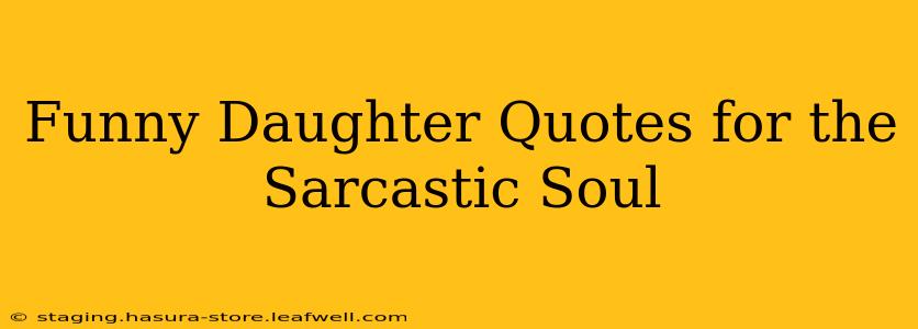 Funny Daughter Quotes for the Sarcastic Soul