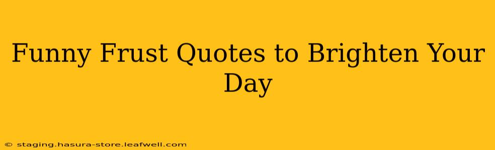 Funny Frust Quotes to Brighten Your Day