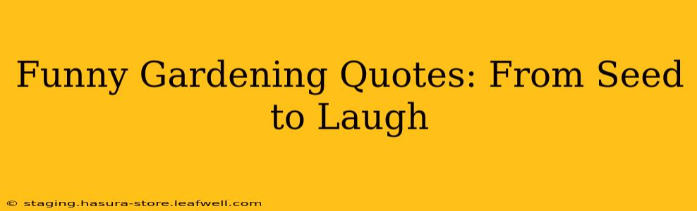 Funny Gardening Quotes: From Seed to Laugh