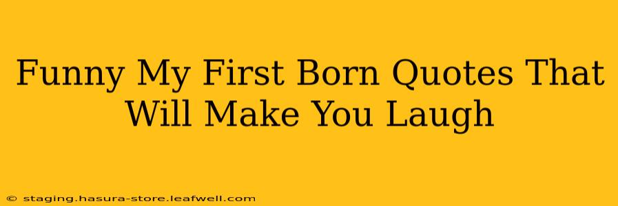 Funny My First Born Quotes That Will Make You Laugh