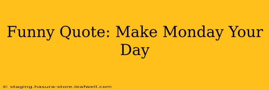 Funny Quote: Make Monday Your Day