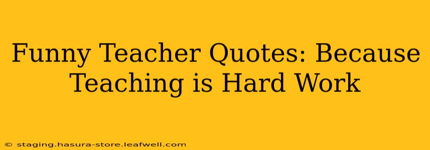 Funny Teacher Quotes: Because Teaching is Hard Work