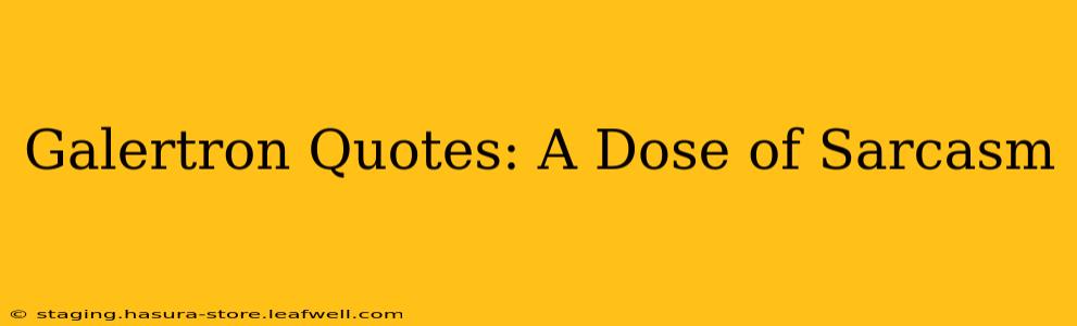 Galertron Quotes: A Dose of Sarcasm