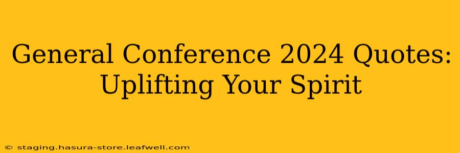 General Conference 2024 Quotes: Uplifting Your Spirit
