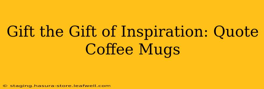 Gift the Gift of Inspiration: Quote Coffee Mugs