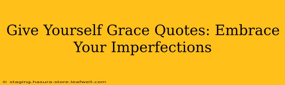 Give Yourself Grace Quotes: Embrace Your Imperfections