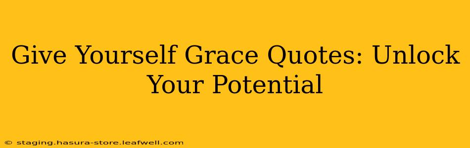 Give Yourself Grace Quotes: Unlock Your Potential