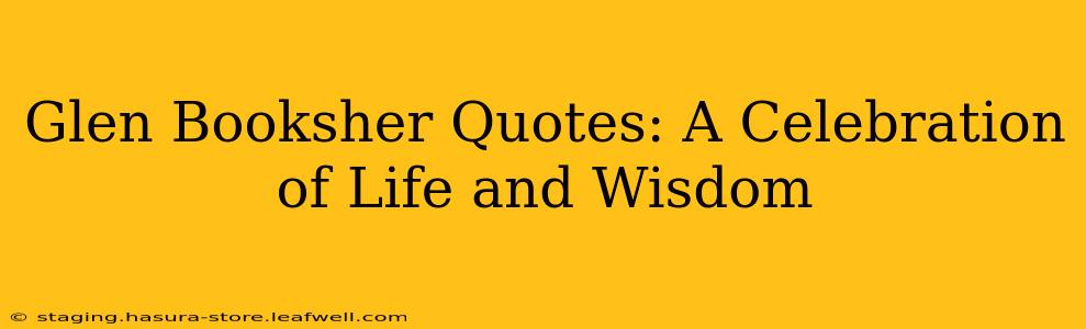 Glen Booksher Quotes: A Celebration of Life and Wisdom
