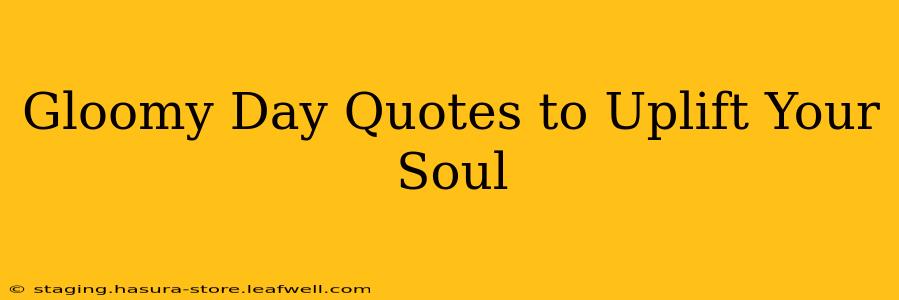 Gloomy Day Quotes to Uplift Your Soul