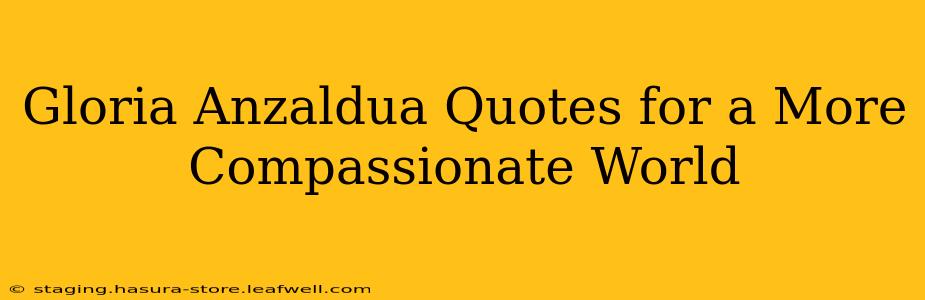 Gloria Anzaldua Quotes for a More Compassionate World