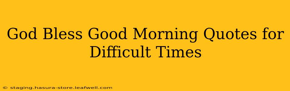 God Bless Good Morning Quotes for Difficult Times