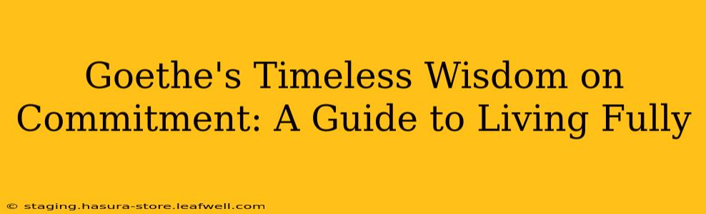 Goethe's Timeless Wisdom on Commitment: A Guide to Living Fully
