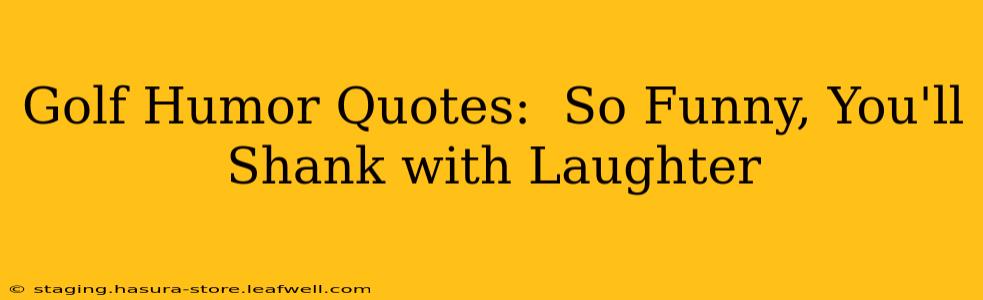 Golf Humor Quotes:  So Funny, You'll Shank with Laughter