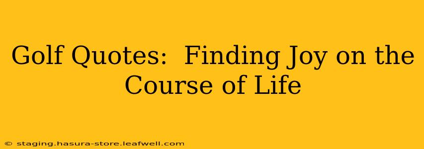 Golf Quotes:  Finding Joy on the Course of Life