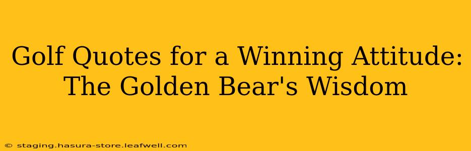 Golf Quotes for a Winning Attitude: The Golden Bear's Wisdom