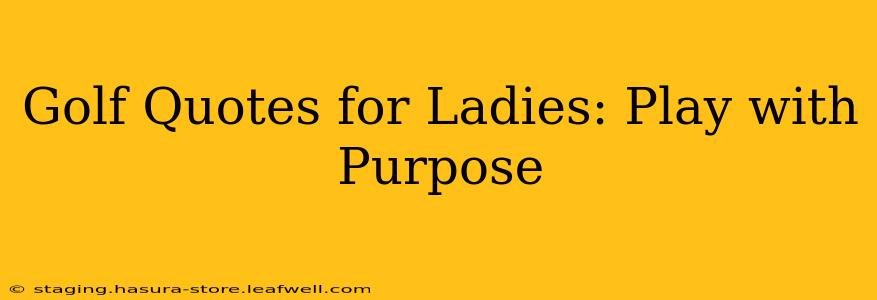 Golf Quotes for Ladies: Play with Purpose