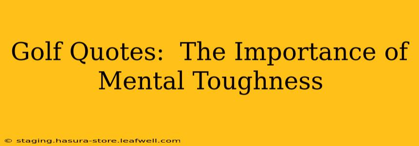 Golf Quotes:  The Importance of Mental Toughness