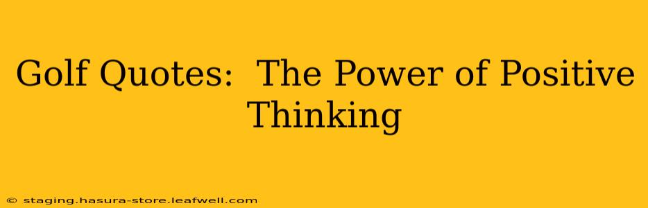 Golf Quotes:  The Power of Positive Thinking