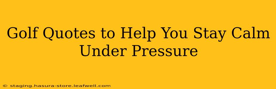 Golf Quotes to Help You Stay Calm Under Pressure
