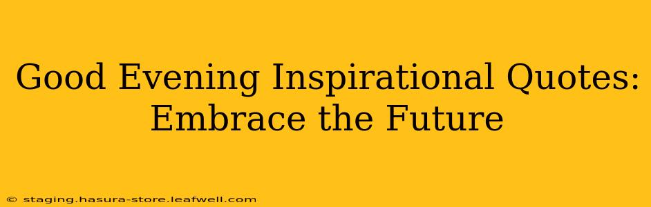 Good Evening Inspirational Quotes: Embrace the Future