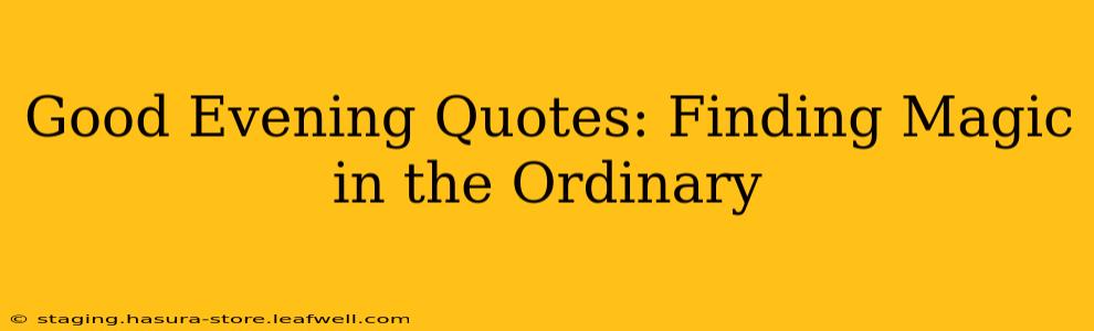 Good Evening Quotes: Finding Magic in the Ordinary