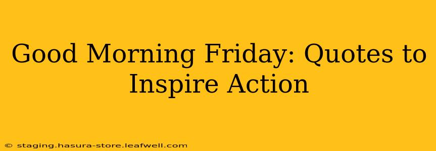 Good Morning Friday: Quotes to Inspire Action