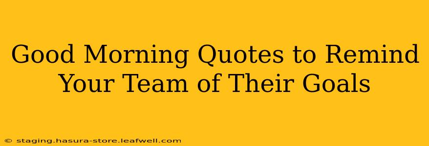 Good Morning Quotes to Remind Your Team of Their Goals