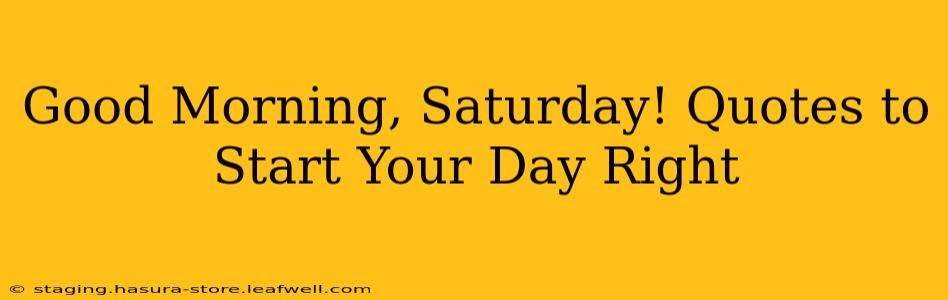 Good Morning, Saturday! Quotes to Start Your Day Right