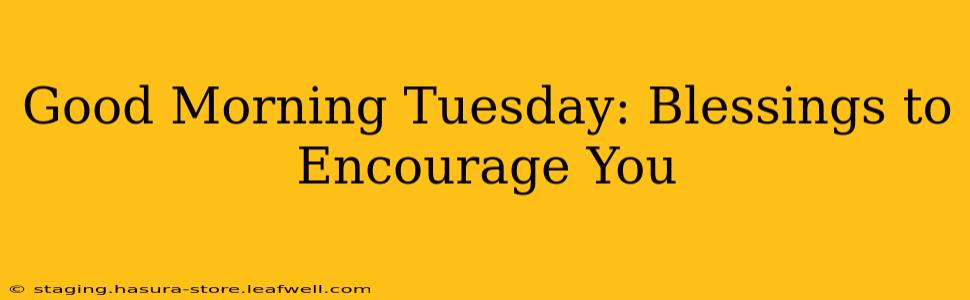 Good Morning Tuesday: Blessings to Encourage You