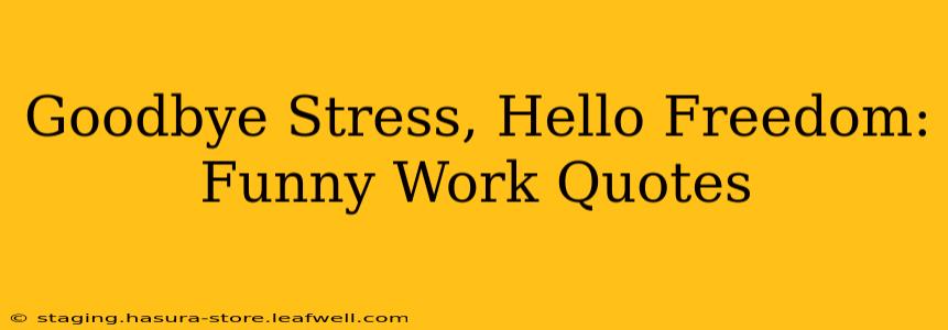Goodbye Stress, Hello Freedom: Funny Work Quotes
