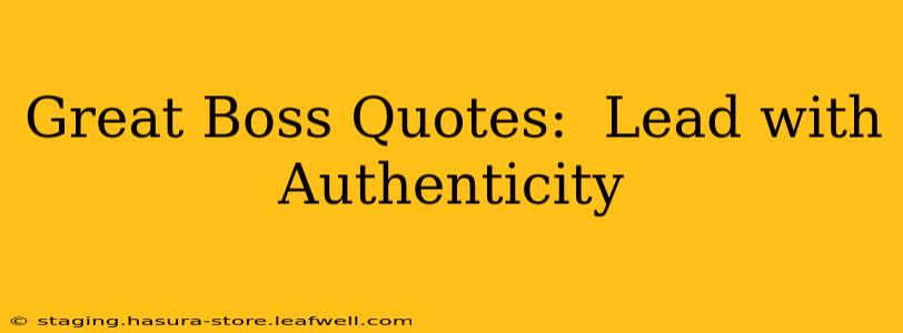 Great Boss Quotes:  Lead with Authenticity