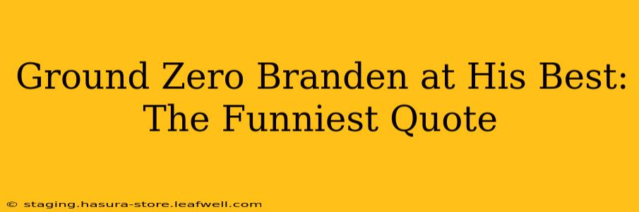 Ground Zero Branden at His Best: The Funniest Quote