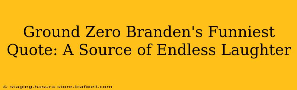 Ground Zero Branden's Funniest Quote: A Source of Endless Laughter