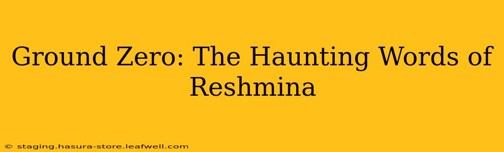 Ground Zero: The Haunting Words of Reshmina