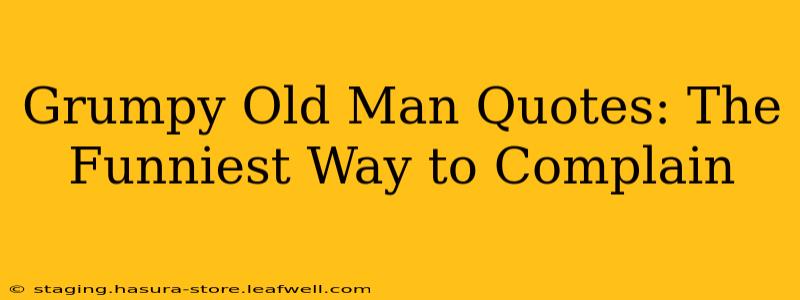 Grumpy Old Man Quotes: The Funniest Way to Complain
