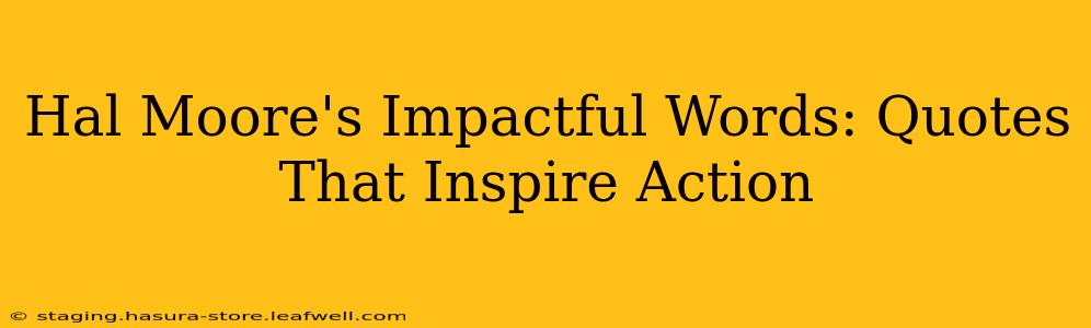Hal Moore's Impactful Words: Quotes That Inspire Action