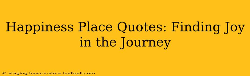 Happiness Place Quotes: Finding Joy in the Journey