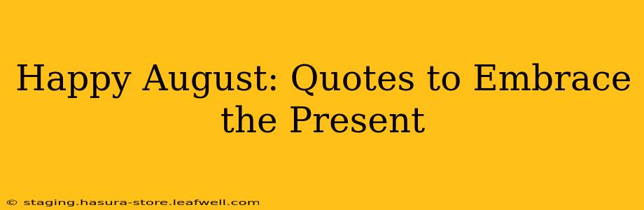 Happy August: Quotes to Embrace the Present