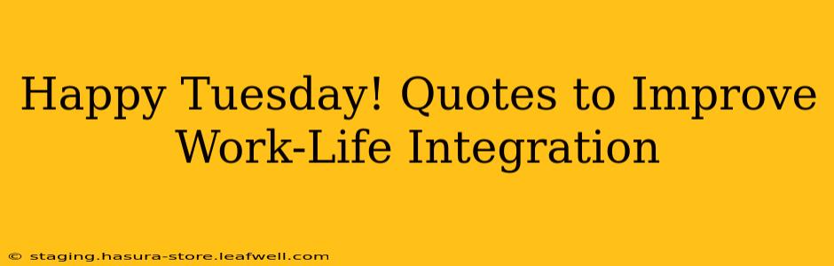 Happy Tuesday! Quotes to Improve Work-Life Integration