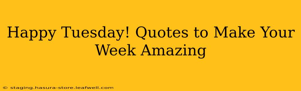 Happy Tuesday! Quotes to Make Your Week Amazing