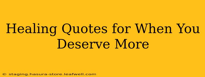 Healing Quotes for When You Deserve More