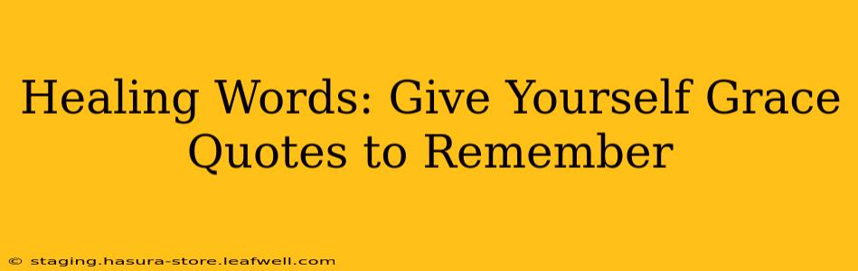 Healing Words: Give Yourself Grace Quotes to Remember