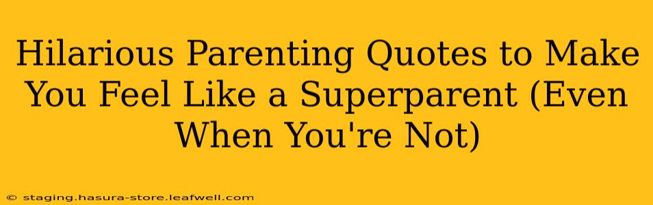 Hilarious Parenting Quotes to Make You Feel Like a Superparent (Even When You're Not)