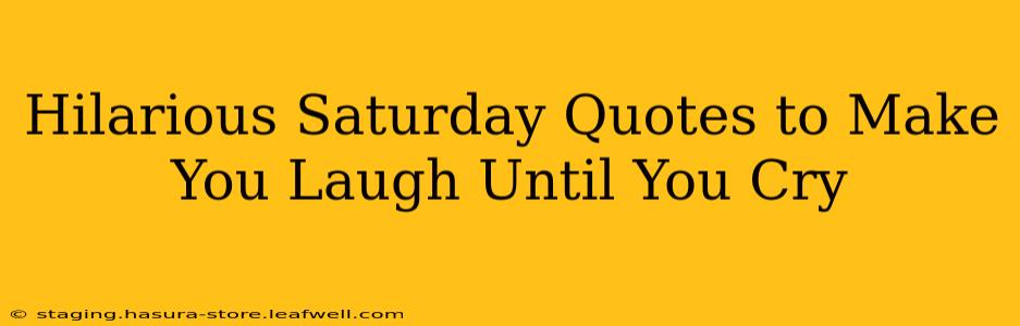 Hilarious Saturday Quotes to Make You Laugh Until You Cry