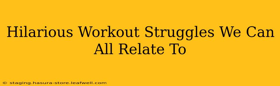 Hilarious Workout Struggles We Can All Relate To